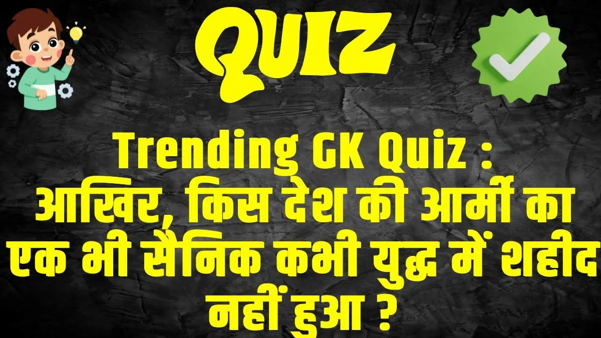 General Knowledge Trending Quiz :  आखिर, किस देश की आर्मी का एक भी सैनिक कभी युद्ध में शहीद नहीं हुआ ?