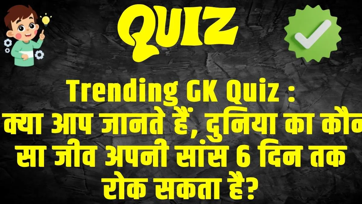 General Knowledge Trending Quiz :  क्या आप जानते हैं, दुनिया का कौन सा जीव अपनी सांस 6 दिन तक रोक सकता है?