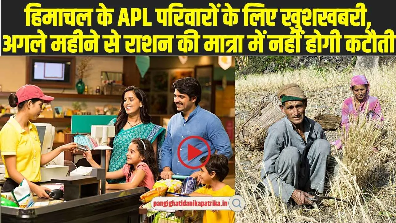 APL Ration Card : हिमाचल के APL परिवारों के लिए खुशखबरी, अगले महीने से राशन की मात्रा में नहीं होगी कटौती