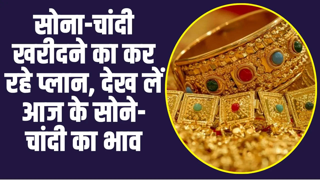 Gold Price Today :  सोना-चांदी खरीदने का कर रहे प्लान, देख लें आज के सोने-चांदी का भाव