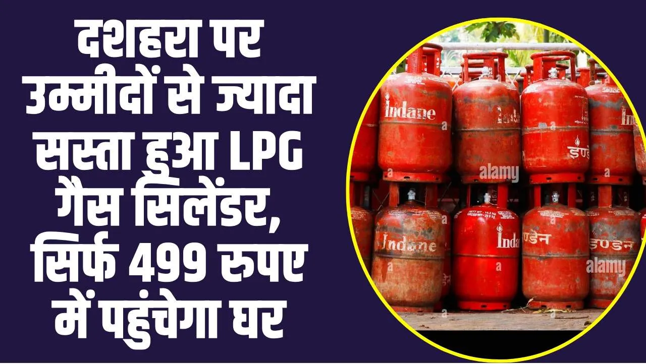 LPG Cylinder Price :  खुशखबरी, दशहरा पर उम्मीदों से ज्यादा सस्ता हुआ LPG गैस सिलेंडर, सिर्फ 499 रुपए में पहुंचेगा घर, खुशी की लहर