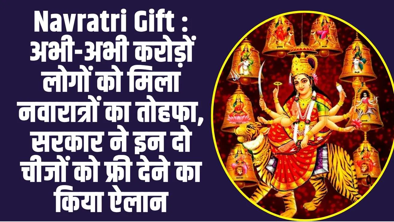 Navratri Gift : अभी-अभी करोड़ों लोगों को मिला नवारात्रों का तोहफा, सरकार ने इन दो चीजों को फ्री देने का किया ऐलान