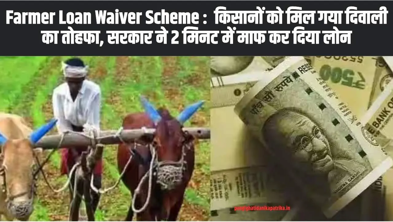 Farmer Loan Waiver Scheme :  किसानों को मिल गया दिवाली का तोहफा, सरकार ने 2 मिनट में माफ कर दिया लोन