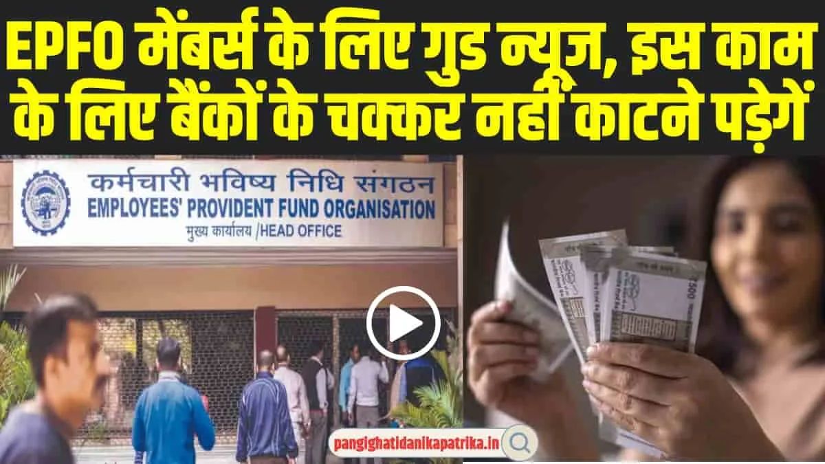 Good News EPFO: EPFO मेंबर्स के लिए बड़ी खु्शखबरी, इस काम को करवाने के लिए नहीं जाना पड़ेगा बैंक