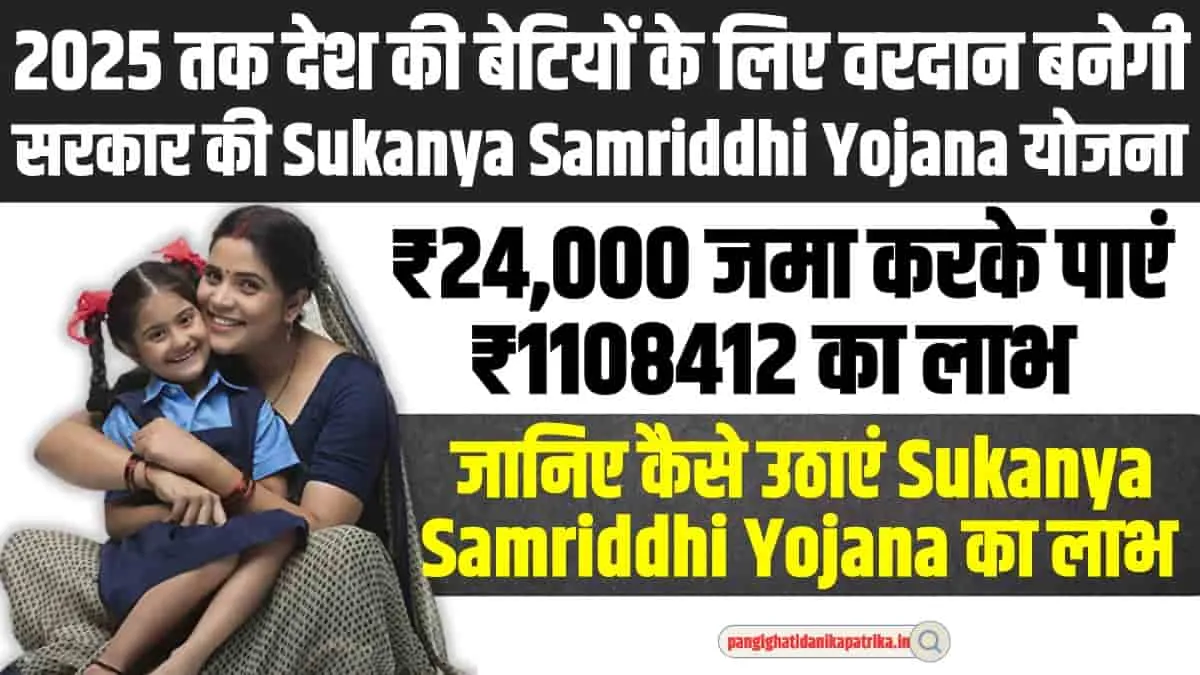 Sukanya Samriddhi Yojana : 2025 तक देश की बेटियों के लिए वरदान बनेगी सरकार की यह योजना, जानिए कैसे लाभ उठाएं 