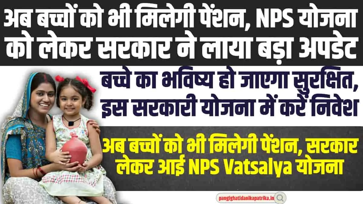 NPS Vatsalya Yojna : अब बच्चों को भी मिलेगी पेंशन, NPS योजना को लेकर सरकार ने लाया बड़ा अपडेट