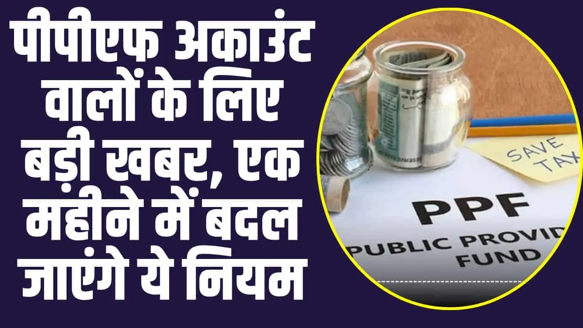 Rules Changes In PPF: PPF अकाउंट वालों को सरकार की ओर से बड़ी खबर, जल्द ही बदलने वाले है नियम, जाने नए अपडेट