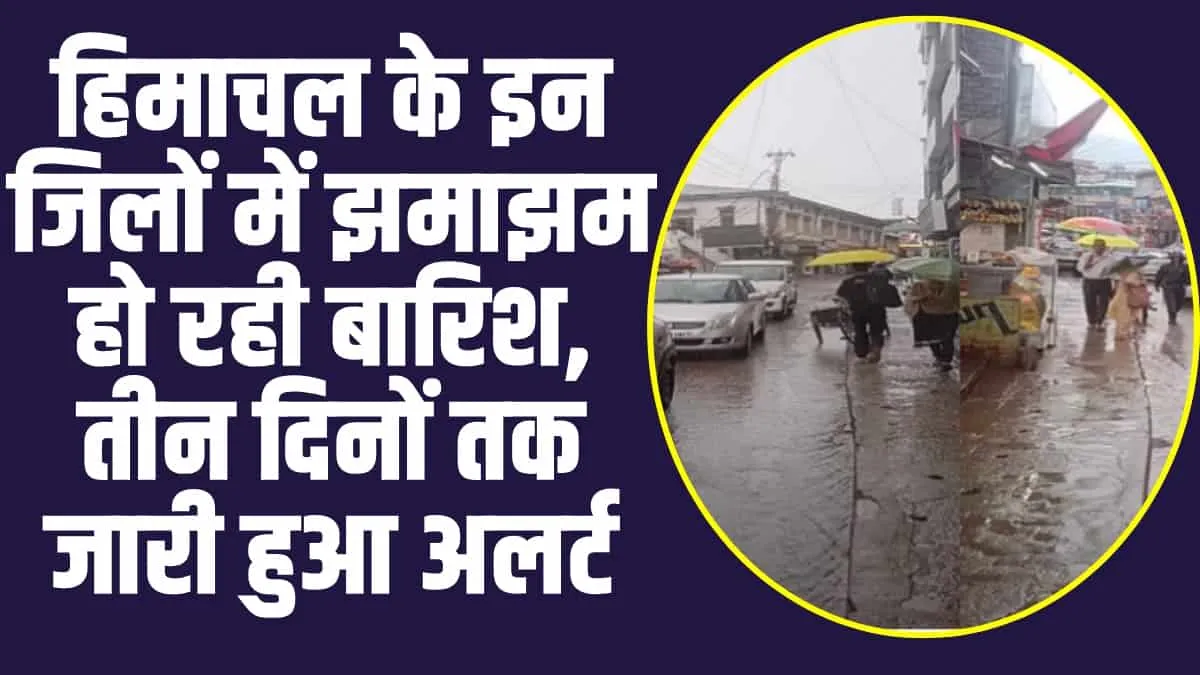 Himachal Weather News : हिमाचल के इन जिलों में झमाझम हो रही बारिश, तीन दिनों तक जारी हुआ अलर्ट