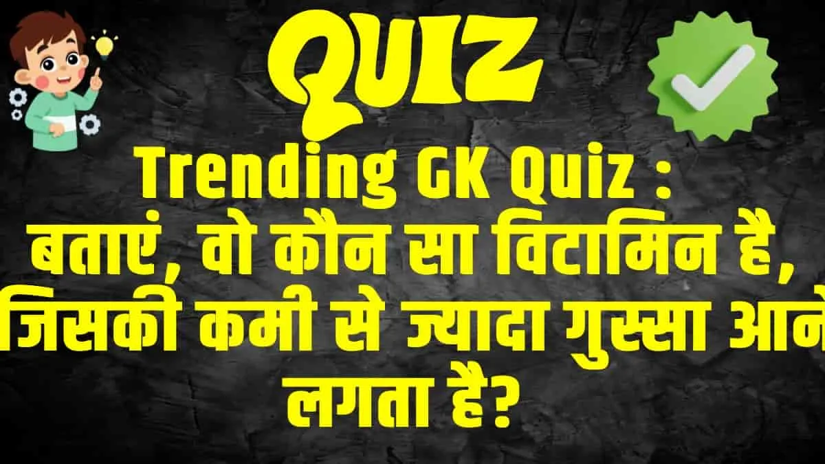 General Knowledge Trending Quiz : बताएं, वो कौन सा विटामिन है, जिसकी कमी से ज्यादा गुस्सा आने लगता है?