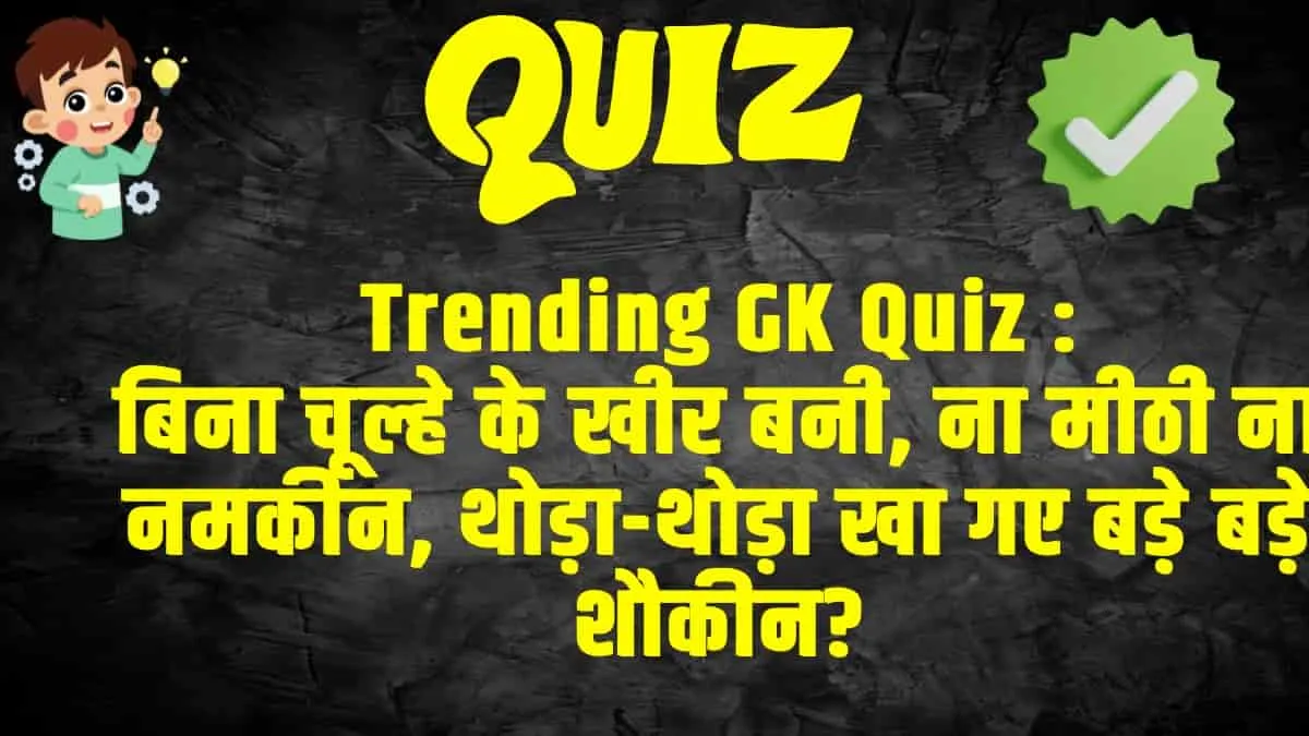 GK Quiz In Hindi :  बिना चूल्हे के खीर बनी, ना मीठी ना नमकीन, थोड़ा-थोड़ा खा गए बड़े बड़े शौकीन?