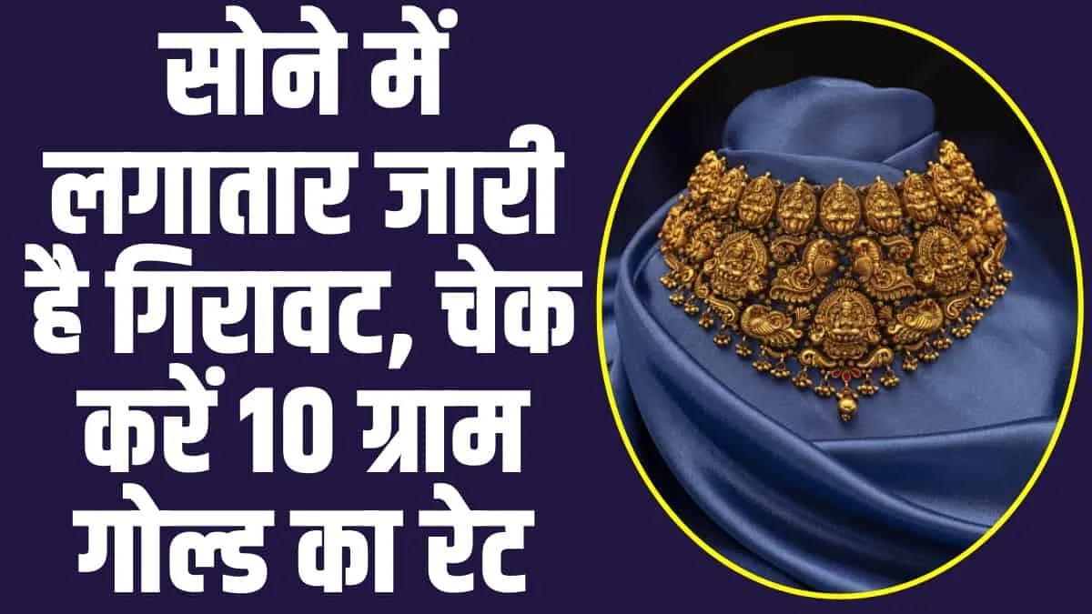 Gold Price Today: सोने में लगातार आ रही है गिरावट, आज सस्ता हुआ गोल्ड,चेक करें 10 ग्राम गोल्ड का रेट