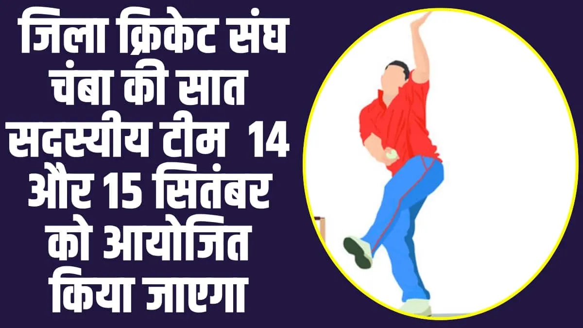 Chamba Pangi News : जिला क्रिकेट संघ चंबा की सात सदस्यीय टीम  14 और 15 सितंबर को आयोजित किया जाएगा ट्रायल