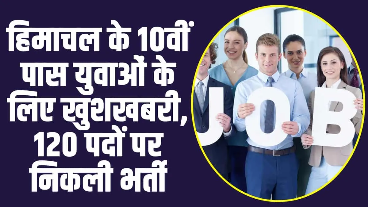 Jobs in Himachal : हिमाचल के 10वीं पास युवाओं के लिए खुशखबरी, 120 पदों पर निकली भर्ती