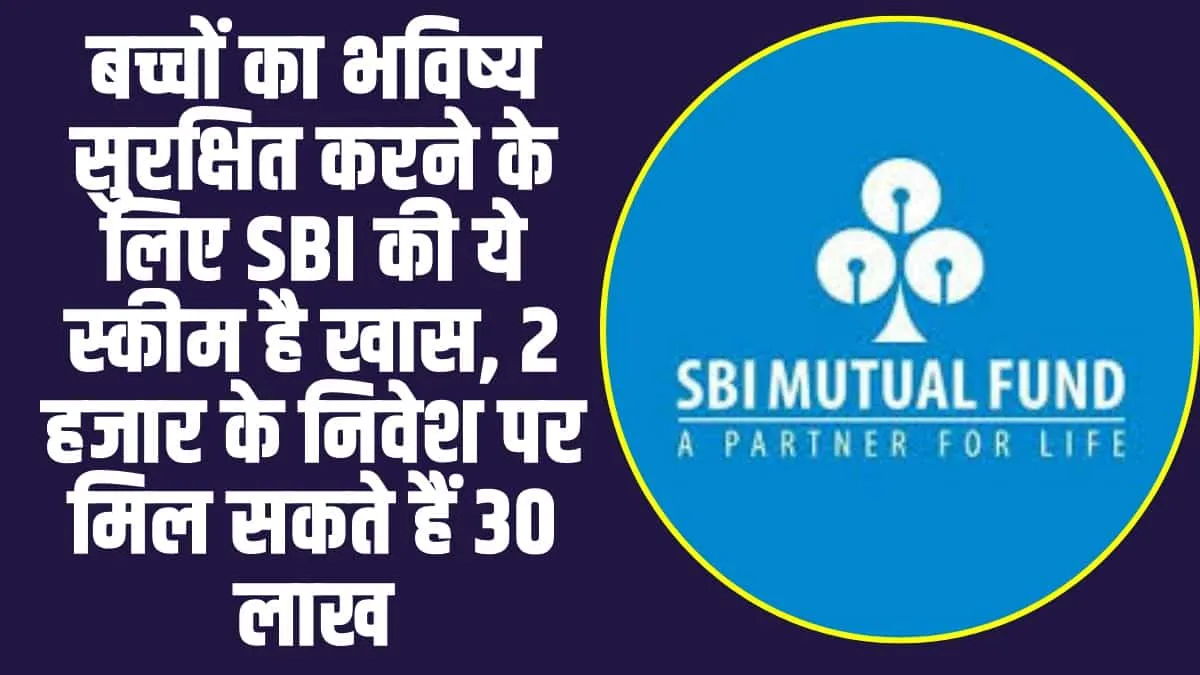 SBI Mutual Fund  :  बच्चों का भविष्य सुरक्षित करने के लिए SBI की ये स्कीम  शुरू करें , संपत्ति में होगा 1 करोड़ रुपये का इजाफा 