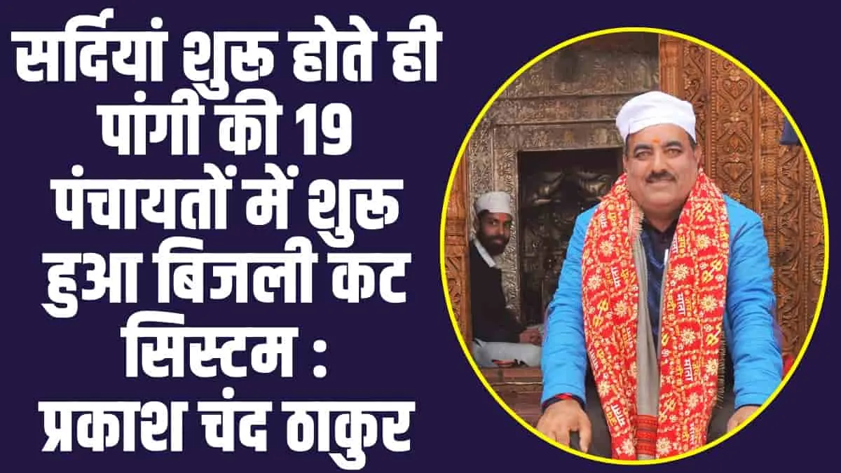 Chamba Pangi News: सर्दियां शुरू होते ही पांगी की 19 पंचायतों में शुरू हुआ बिजली कट सिस्टम : प्रकाश चंद ठाकुर 