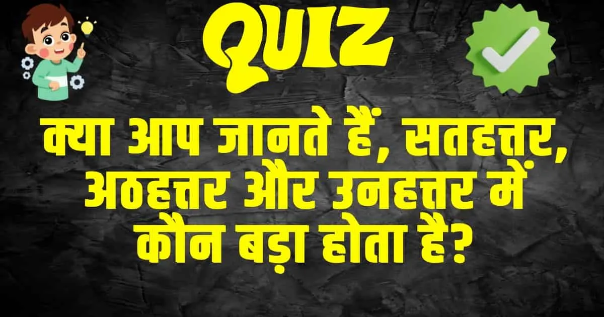 Trending Quiz : क्या आप जानते हैं, सतहत्तर, अठहत्तर और उनहत्तर में कौन बड़ा होता है?