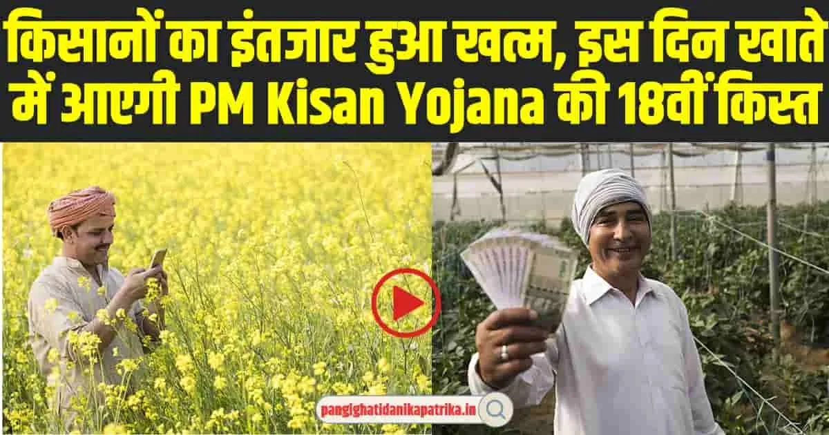 PM Kisan 18th Installment : किसानों का इंतजार हुआ खत्म, इस दिन खाते में आएगी PM Kisan Yojana की 18वीं किस्त