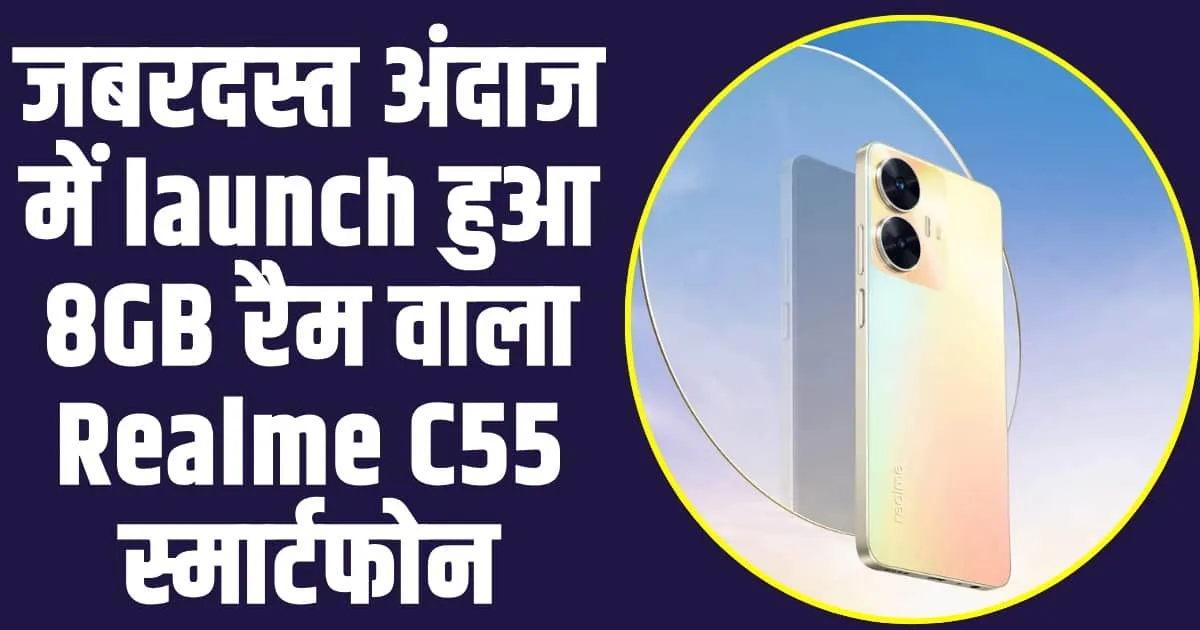 Realme C55 smartphone : जबरदस्त अंदाज में launch हुआ 8GB रैम वाला Realme C55 स्मार्टफोन