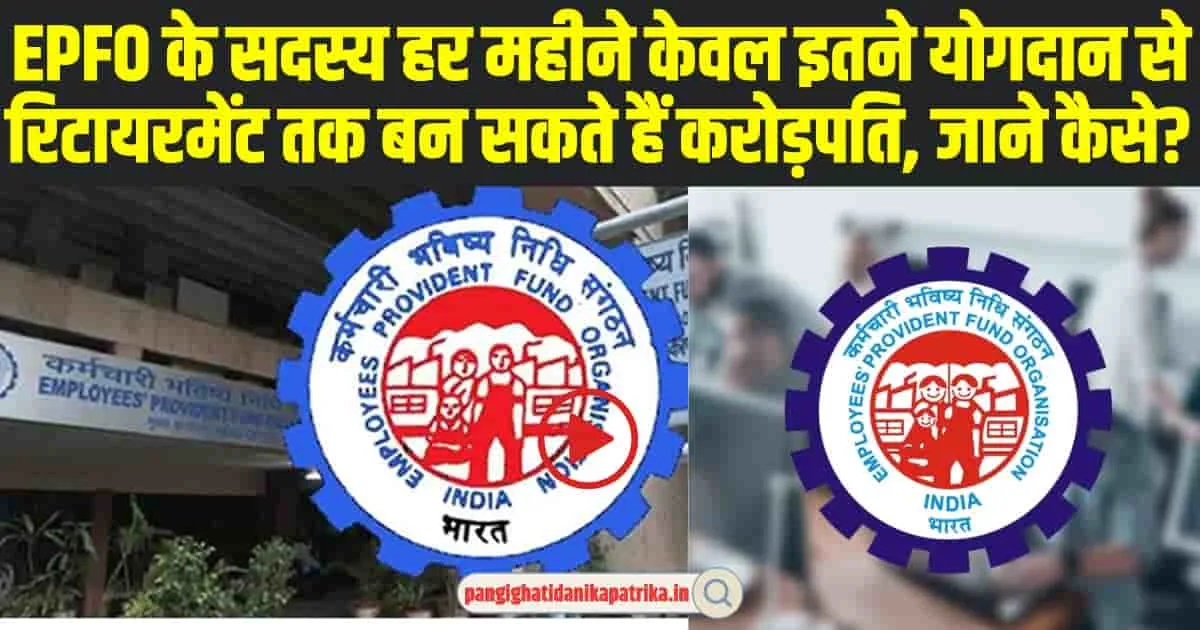 EPFO Good News : EPFO के सदस्य हर महीने केवल इतने योगदान से रिटायरमेंट तक बन सकते हैं करोड़पति, जाने कैसे?