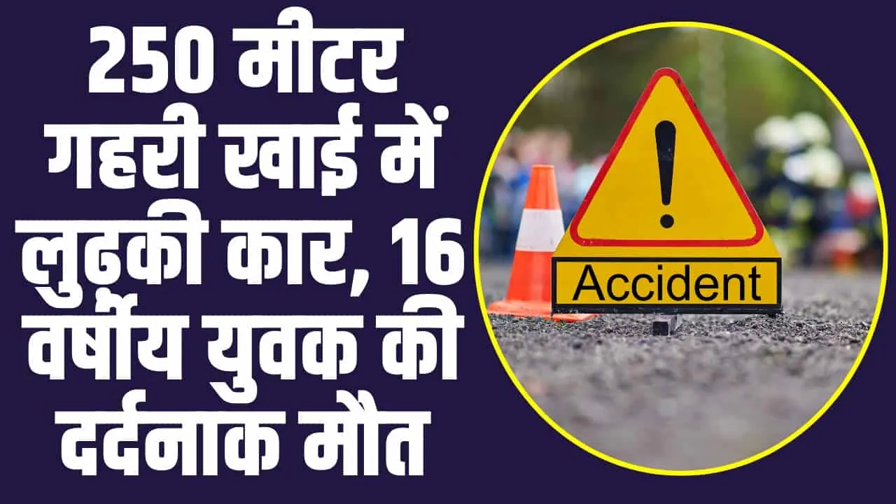 Himachal Road Accident: 250 मीटर गहरी खाई में लुढ़की कार, 16 वर्षीय युवक की दर्दनाक मौत