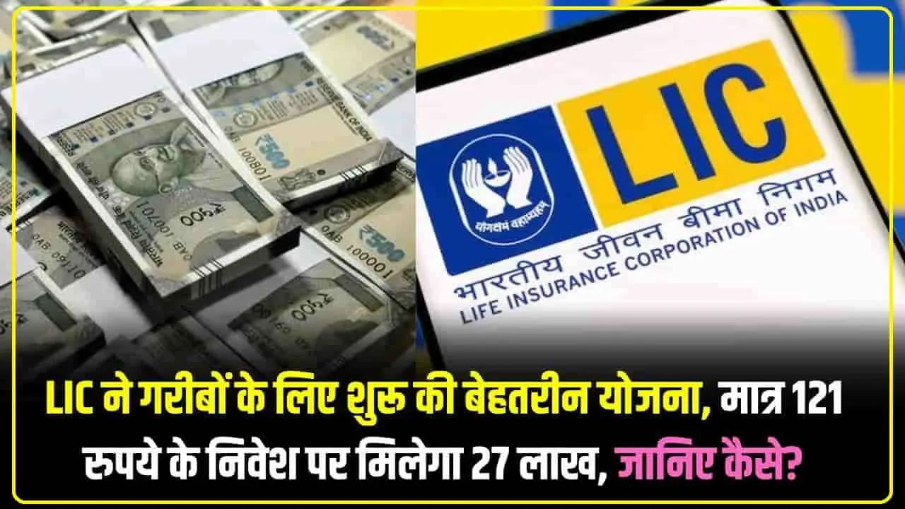 New LIC Scheme: LIC ने गरीबों के लिए शुरू की बेहतरीन योजना, मात्र 121 रुपये के निवेश पर मिलेगा 27 लाख, जानिए कैसे?