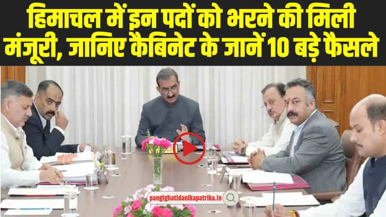 Himachal Cabinet Meeting decisions : हिमाचल में इन पदों को भरने की मिली मंजूरी, जानिए कैबिनेट के जानें 10 बड़े फैसले