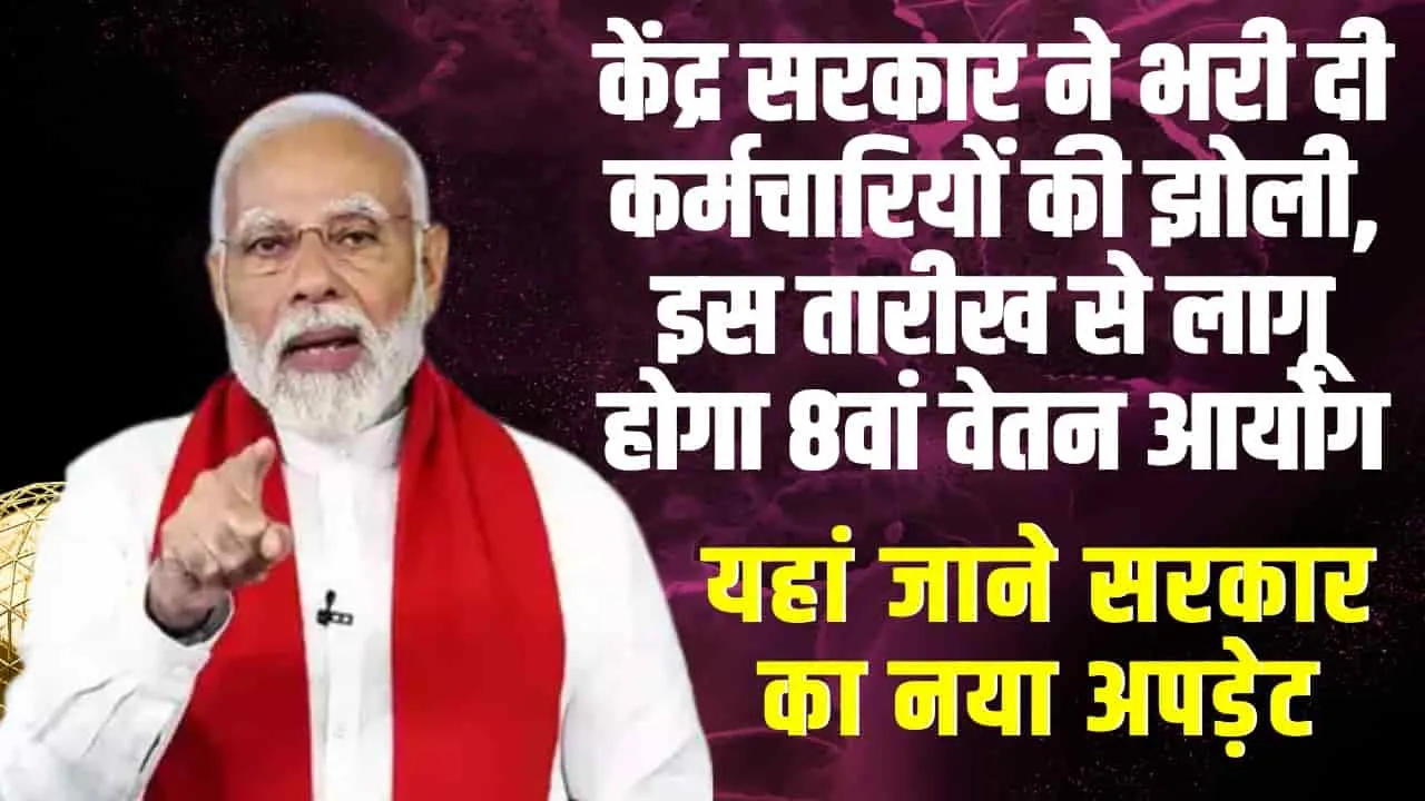 8th Pay Commission : केंद्र सरकार ने भरी दी कर्मचारियों की झोली, इस तारीख से लागू होगा 8वां वेतन आयोग