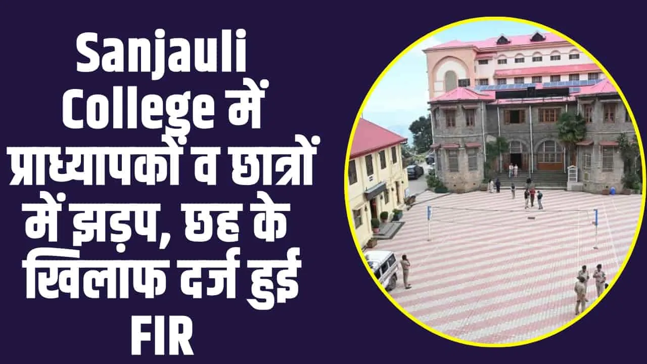 Himachal News : Sanjauli College में प्राध्यापकों व छात्रों में झड़प, छह के ​खिलाफ दर्ज हुई FIR