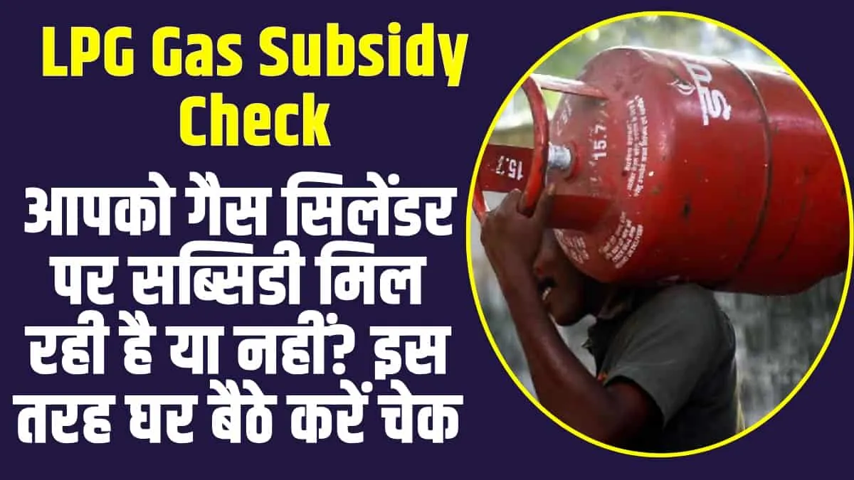 LPG Gas Subsidy Check : आपको गैस सिलेंडर पर सब्सिडी मिल रही है या नहीं? इस तरह घर बैठे करें चेक