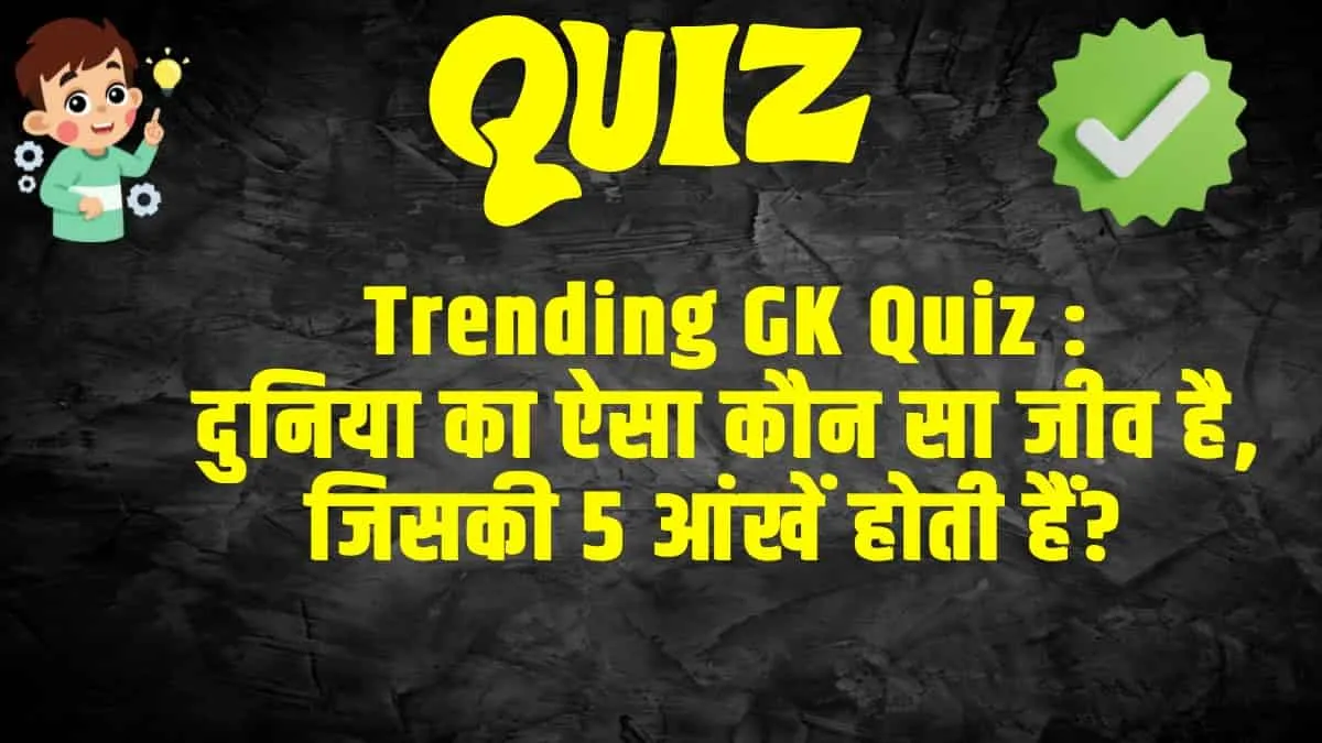 GK Quiz Questions And Answers : दुनिया का ऐसा कौन सा जीव है, जिसकी 5 आंखें होती हैं? 