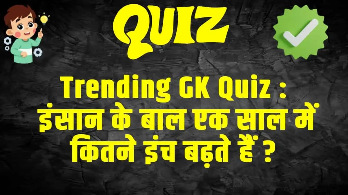 Trending Quiz :  इंसान के बाल एक साल में कितने इंच बढ़ते हैं ?