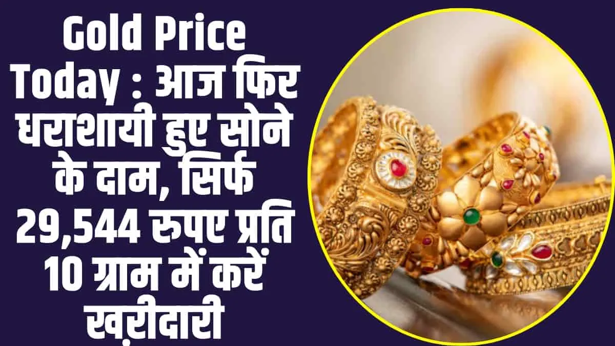 Gold Price Today : आज फिर धराशायी हुए सोने के दाम, सिर्फ 29,544 रुपए प्रति 10 ग्राम में करें खऱीदारी