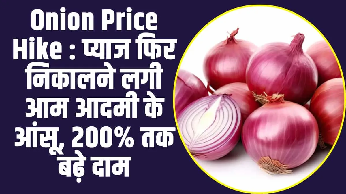 Onion Price Hike : प्याज फिर निकालने लगी आम आदमी के आंसू, 200% तक बढ़े दाम