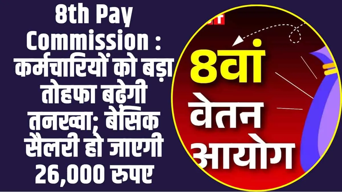 8th Pay Commission :  कर्मचारियों को बड़ा तोहफा बढ़ेगी  तनख्वा; बेसिक सैलरी हो जाएगी 26,000 रुपए