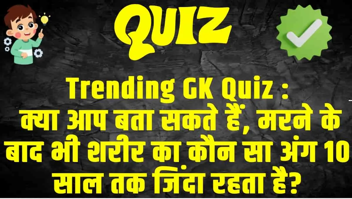 General Knowledge Trending Quiz : क्या आप बता सकते हैं, मरने के बाद भी शरीर का कौन सा अंग 10 साल तक जिंदा रहता है?