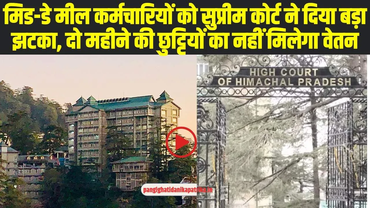 Himachal News: मिड-डे मील कर्मचारियों को सुप्रीम कोर्ट ने दिया बड़ा झटका, दो महीने की छुट्टियों का नहीं मिलेगा वेतन