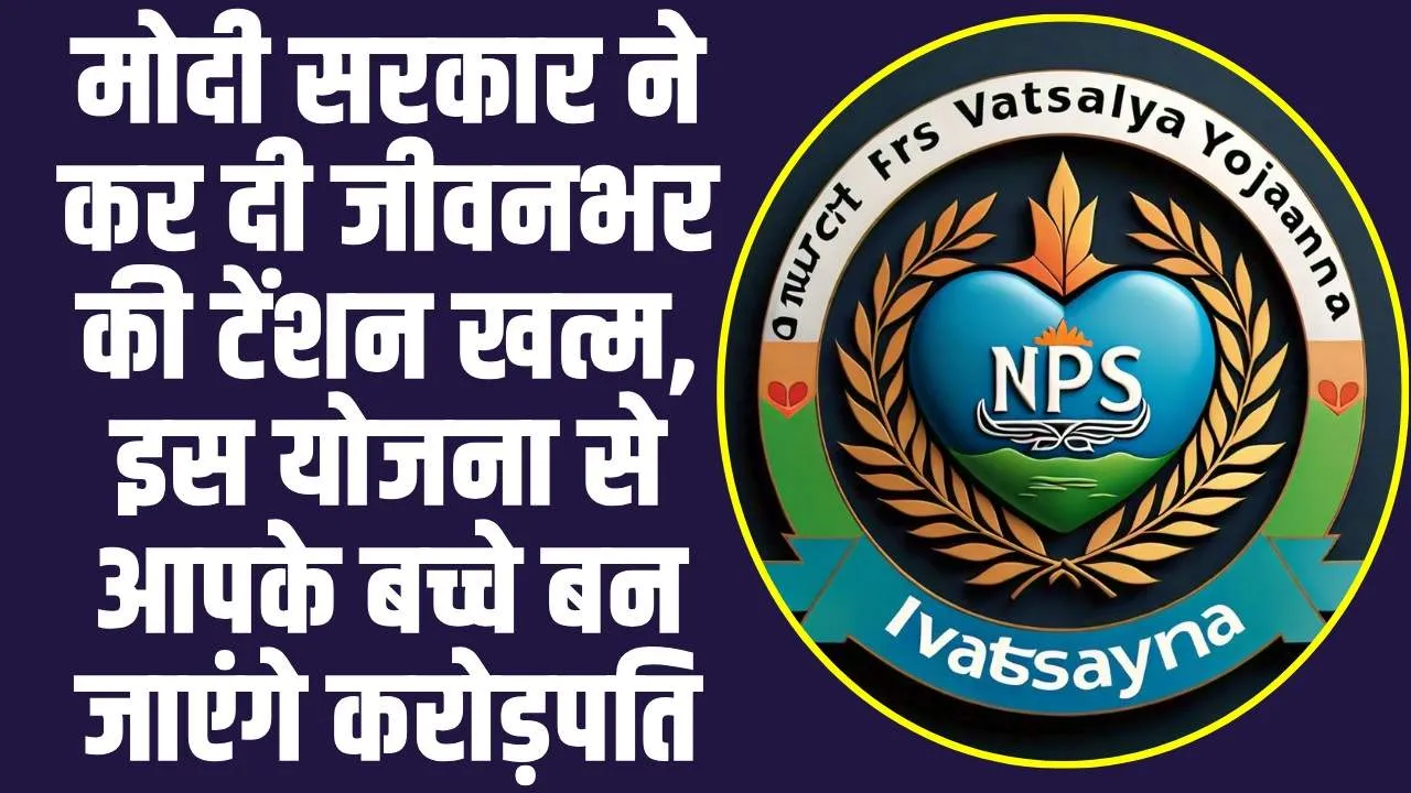 NPS Vatsalya Yojana: मोदी सरकार ने कर दी जीवनभर की टेंशन खत्म, इस योजना से आपके बच्चे बन जाएंगे करोड़पति