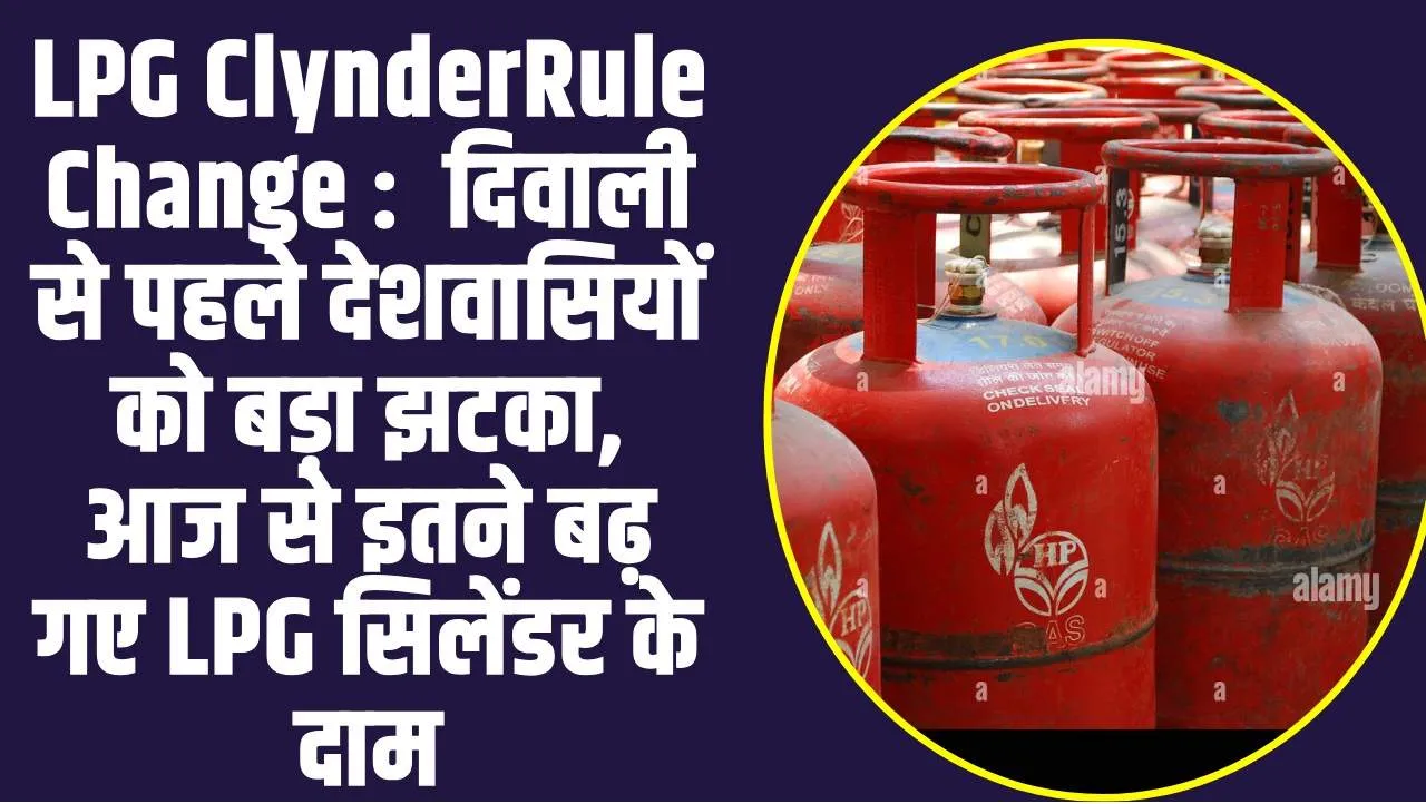 LPG ClynderRule Change :  दिवाली से पहले देशवासियों को बड़ा झटका, आज से इतने बढ़ गए LPG सिलेंडर के दाम