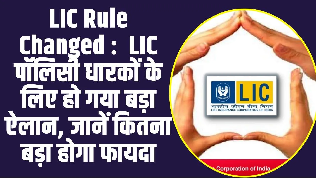 LIC Rule Changed :  LIC पॉलिसी धारकों के लिए हो गया बड़ा ऐलान, जानें कितना बड़ा होगा फायदा