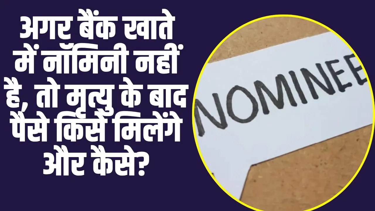 Nominee Add In Bank Account :अगर बैंक खाते में नॉमिनी नहीं है, तो मृत्यु के बाद पैसे किसे मिलेंगे और कैसे?