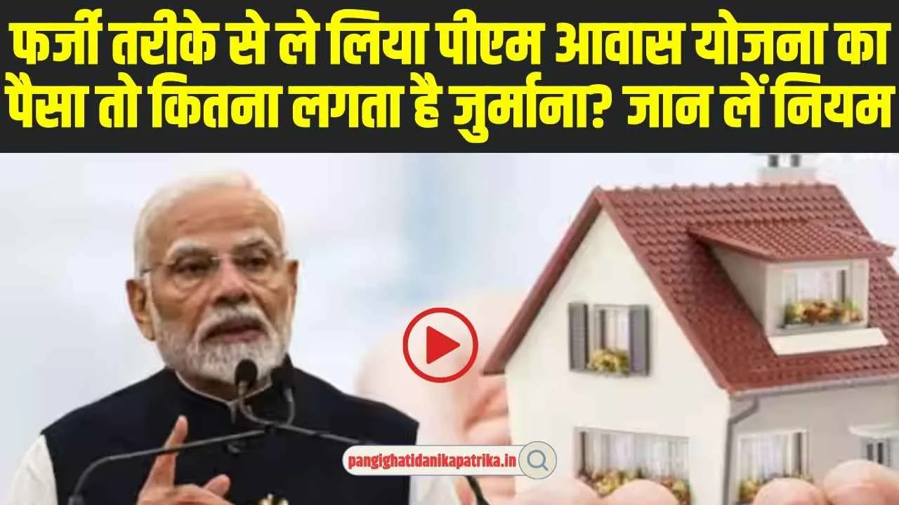 PM Awas Yojana Rules: फर्जी तरीके पीएम आवास योजना का फायदा उठाने वाले हो जाओं अलर्ट जुर्माना लगने से पहले जान लें नियम