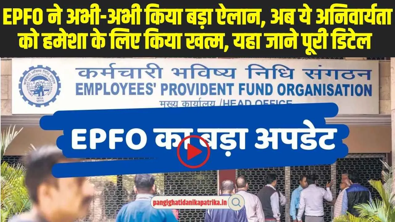 EPFO Big Update: EPFO ने अभी-अभी किया बड़ा ऐलान, अब ये अनिवार्यता को हमेशा के लिए किया खत्म