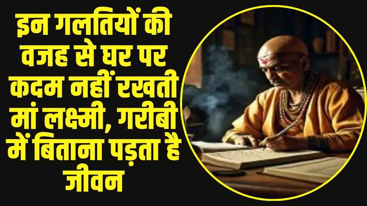 Chanakya Niti: इन गलतियों की वजह से घर पर कदम नहीं रखती मां लक्ष्मी, गरीबी में बिताना पड़ता है जीवन