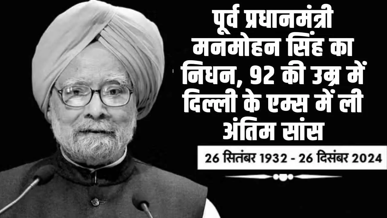 भारत के पूर्व प्रधानमंत्री मनमोहन सिंह का निधन, 92 की उम्र में दिल्ली के एम्स में ली अंतिम सांस