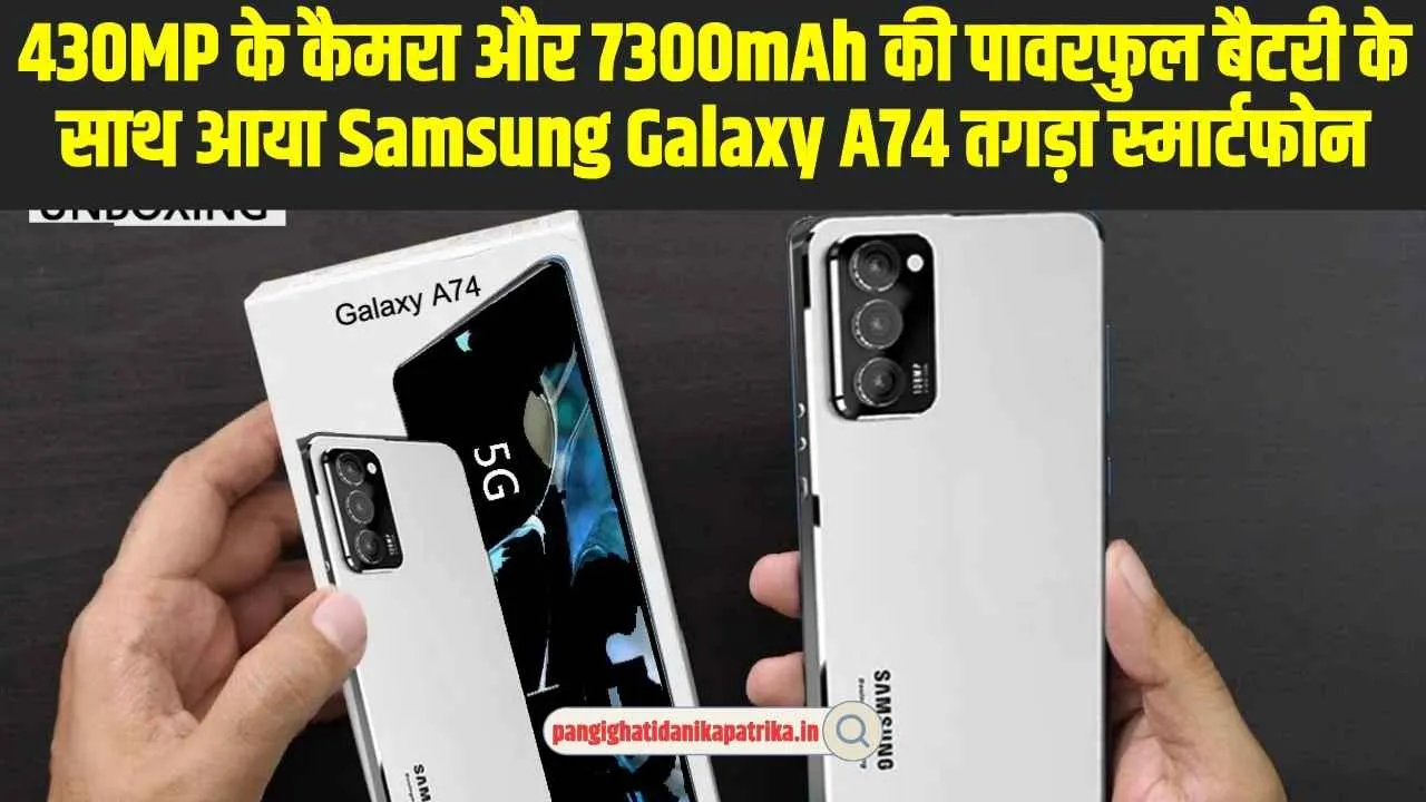 Samsung Galaxy A74:  430MP के कैमरा और 7300mAh की पावरफुल बैटरी के साथ आया Samsung Galaxy A74 तगड़ा स्मार्टफोन