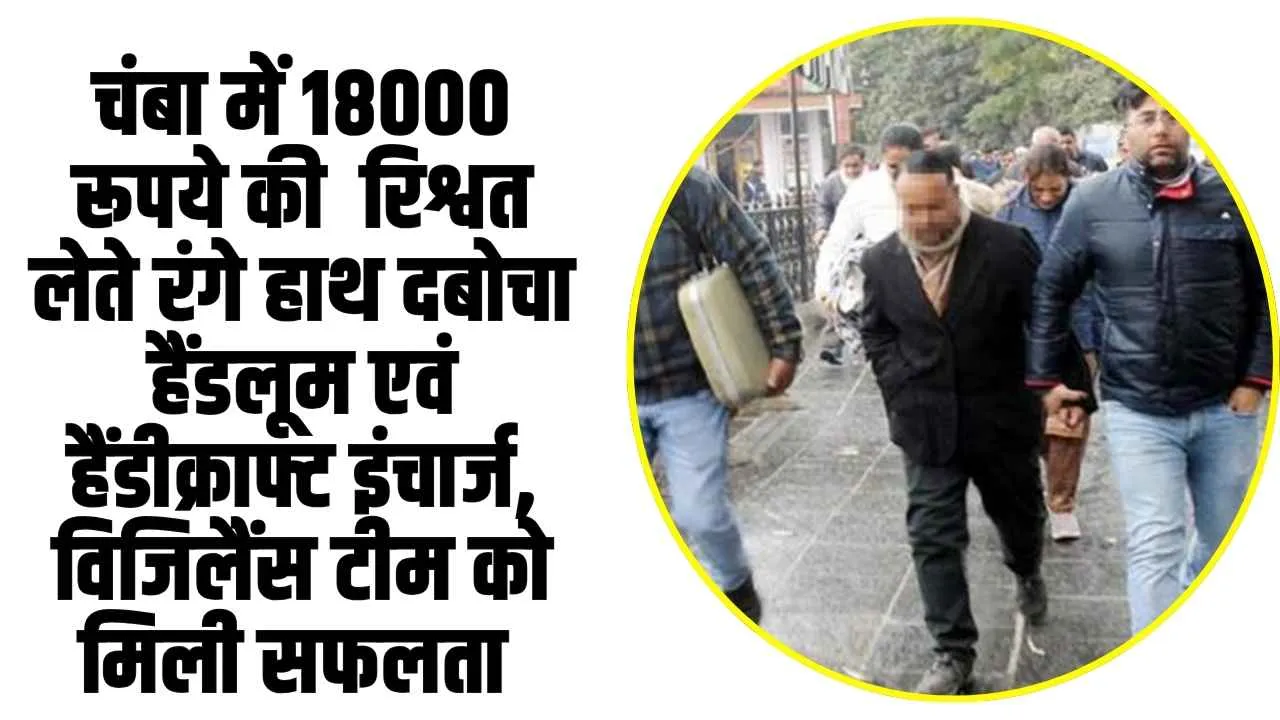 Himachal News: चंबा में 18000 रूपये की  रिश्वत लेते रंगे हाथ दबोचा हैंडलूम एवं हैंडीक्राफ्ट इंचार्ज, विजिलैंस टीम को मिली सफलता 