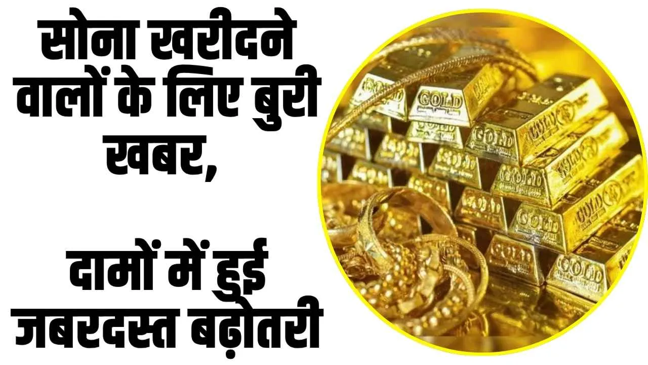 Gold-Silver Price Today : सोना खरीदने वालों के लिए बुरी खबर, दामों में हुई जबरदस्त बढ़ोतरी