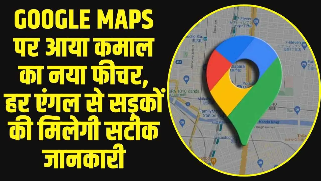 Google Maps :  Google Maps पर आया कमाल का नया फीचर, हर एंगल से सड़कों की मिलेगी सटीक जानकारी