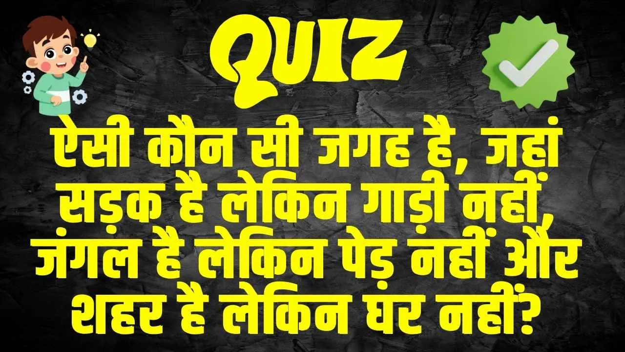 GK Quiz: ऐसी कौन सी जगह है, जहां सड़क है लेकिन गाड़ी नहीं, जंगल है लेकिन पेड़ नहीं और शहर है लेकिन घर नहीं?