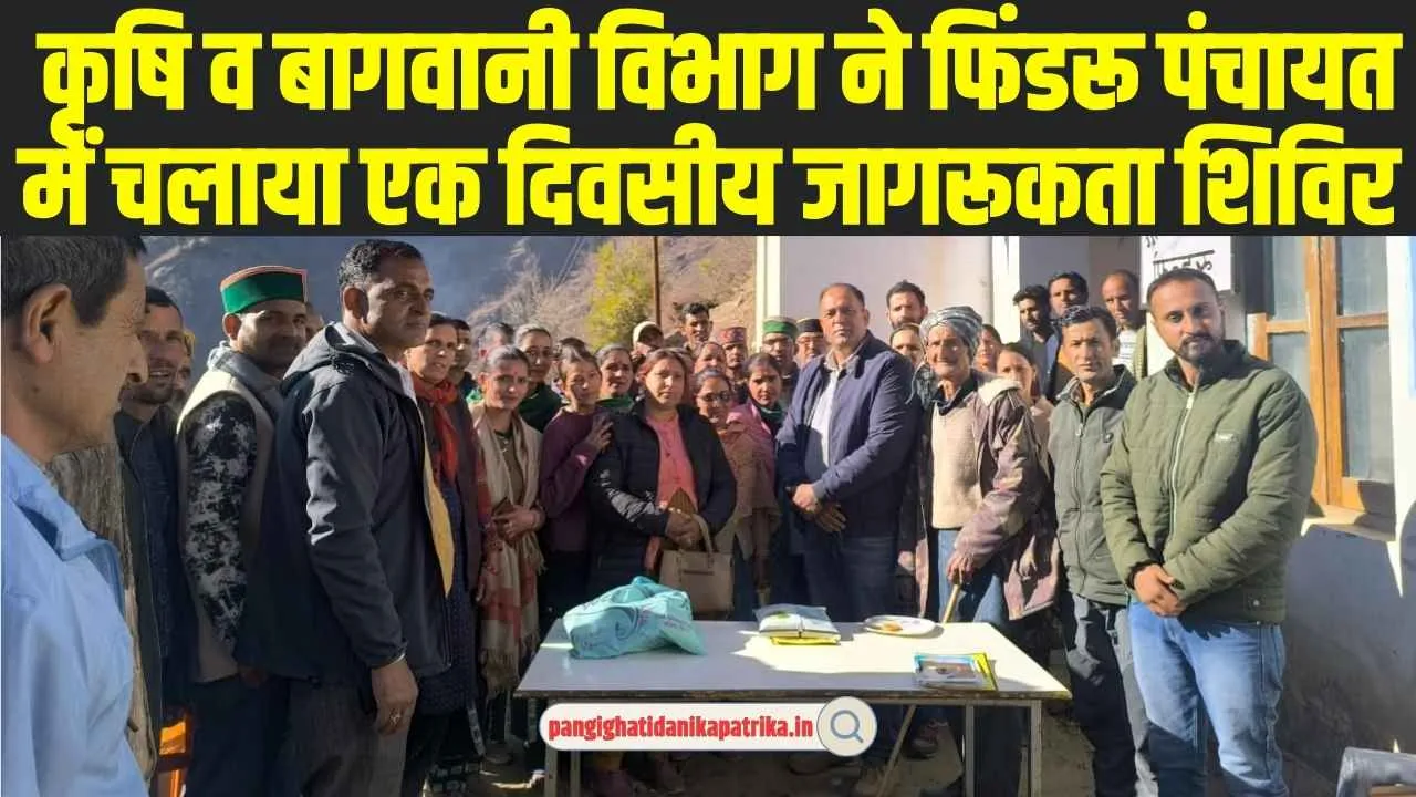 Chamba Pangi News: कृषि व बागवानी विभाग ने फिंडरू पंचायत में चलाया एक दिवसीय जागरूकता शिविर